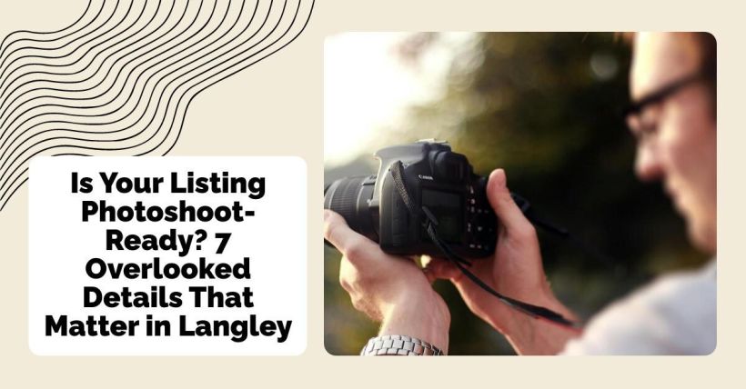 Is Your Listing Photoshoot-Ready? 7 Overlooked Details That Matter in Langley