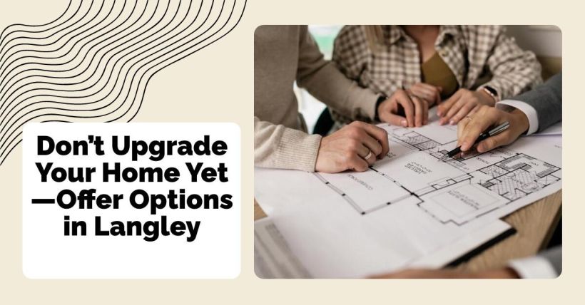 Don’t Upgrade Your Home Yet—Offer Options in Langley