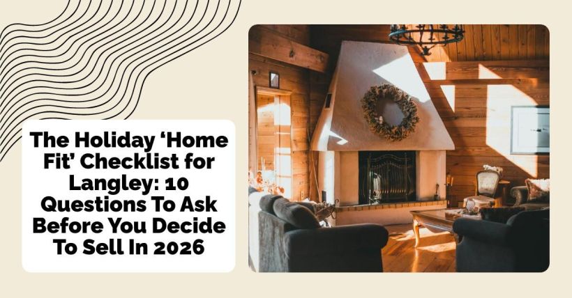 The Holiday ‘Home Fit’ Checklist for Langley: 10 Questions To Ask Before You Decide To Sell In 2026
