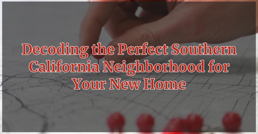 Decoding the Perfect Southern California Neighborhood for Your New Home