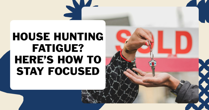 House Hunting Fatigue? Here’s How to Stay Focused