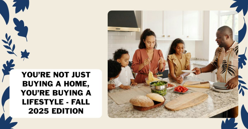 You’re Not Just Buying a Home, You’re Buying a Lifestyle - Fall 2025 Edition