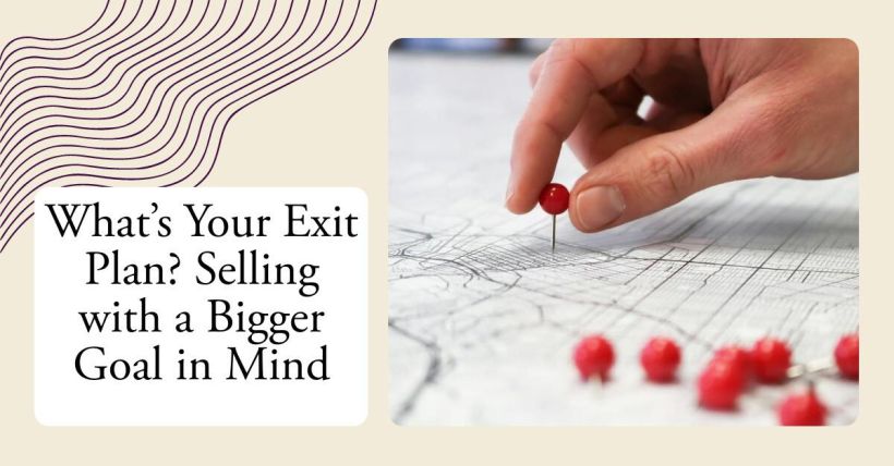 What’s Your Exit Plan? Selling with a Bigger Goal in Mind