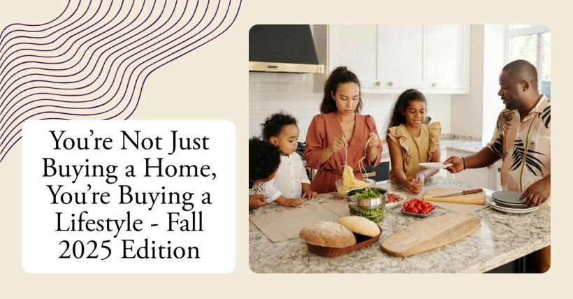 You’re Not Just Buying a Home, You’re Buying a Lifestyle - Fall 2025 Edition
