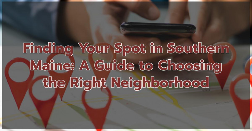 Finding Your Spot in Southern Maine: A Guide to Choosing the Right Neighborhood