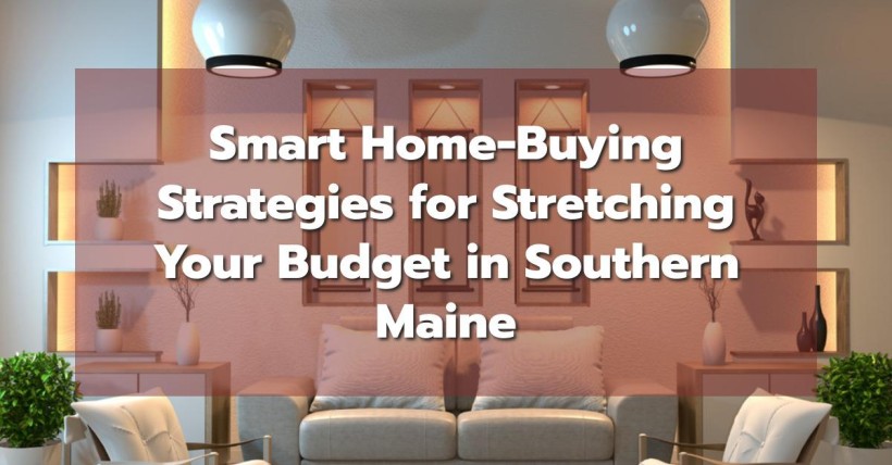 Smart Home-Buying Strategies for Stretching Your Budget in Southern Maine