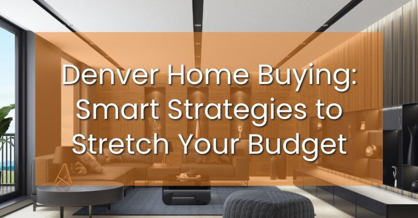 Denver Home Buying: Smart Strategies to Stretch Your Budget