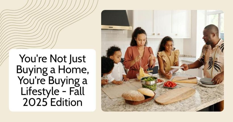 You're Not Just Buying a Home, You're Buying a Lifestyle - Fall 2025 Edition