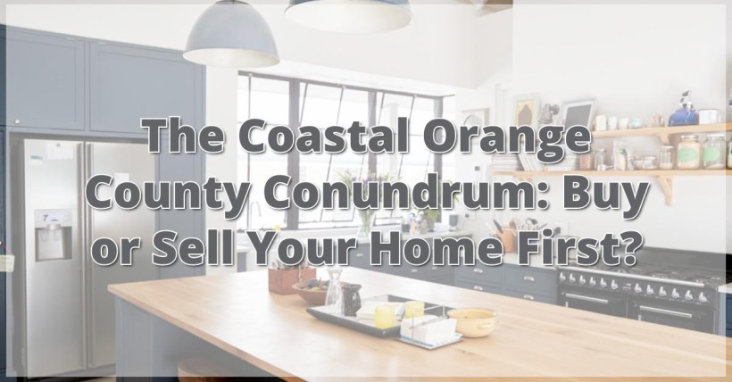 The Coastal Orange County Conundrum: Buy or Sell Your Home First?