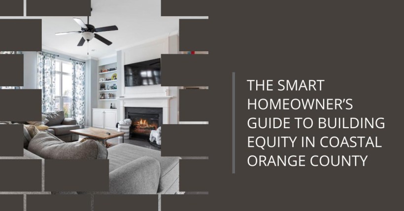 The Smart Homeowner’s Guide to Building Equity in Coastal Orange County