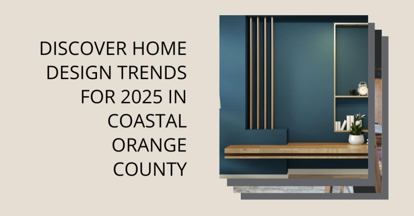 Discover Home Design Trends for 2025 in Coastal Orange County