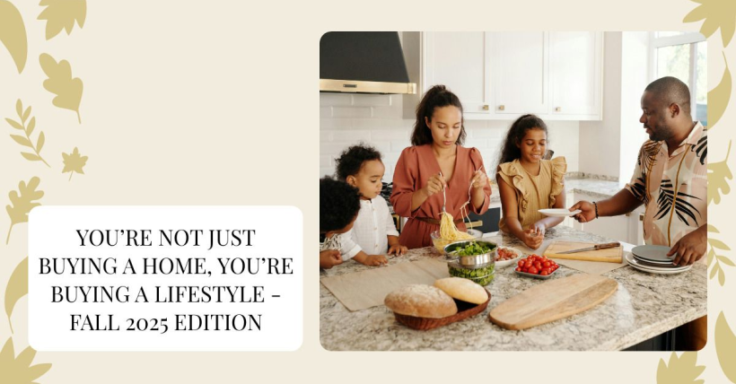 You’re Not Just Buying a Home, You’re Buying a Lifestyle - Fall 2025 Edition