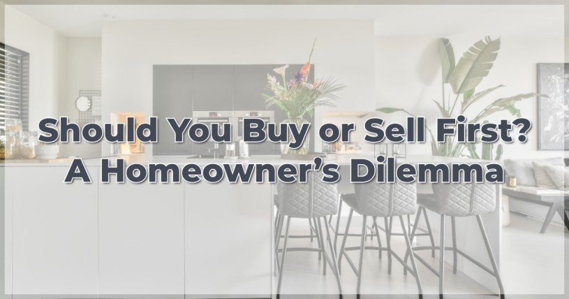 Should You Buy or Sell First? A Homeowner’s Dilemma