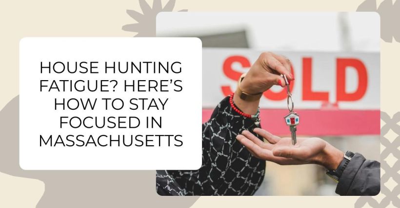 House Hunting Fatigue? Here’s How to Stay Focused in Massachusetts