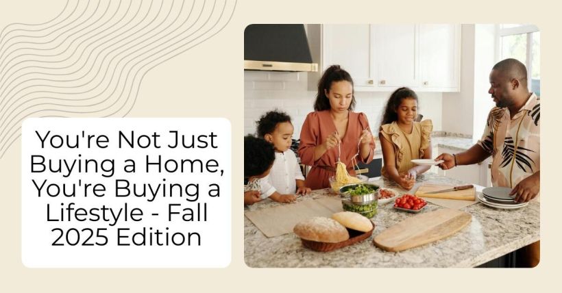 You're Not Just Buying a Home, You're Buying a Lifestyle - Fall 2025 Edition