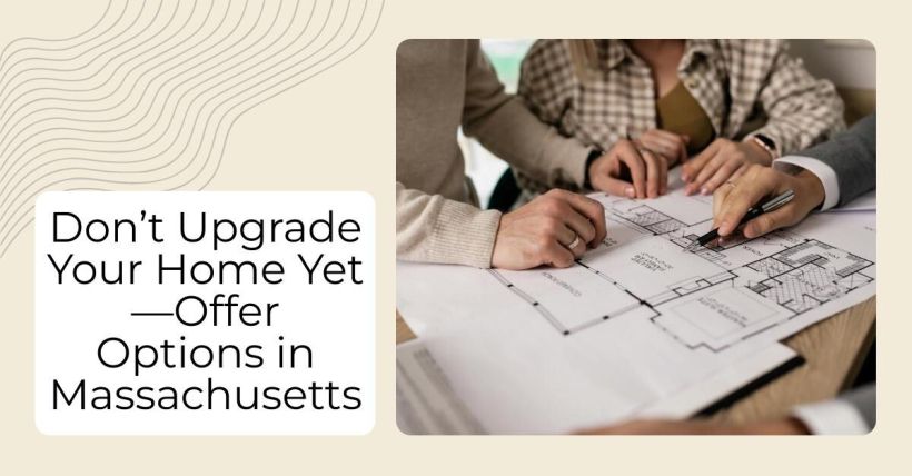 Don’t Upgrade Your Home Yet—Offer Options in Massachusetts