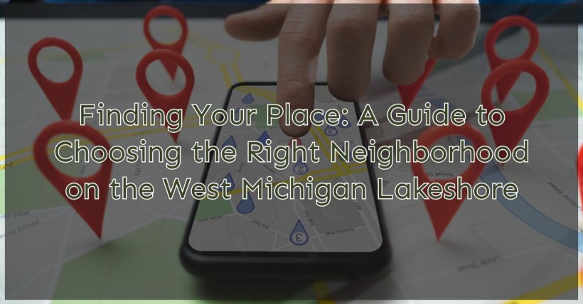 Finding Your Place: A Guide to Choosing the Right Neighborhood on the West Michigan Lakeshore