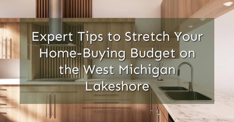 Expert Tips to Stretch Your Home-Buying Budget on the West Michigan Lakeshore