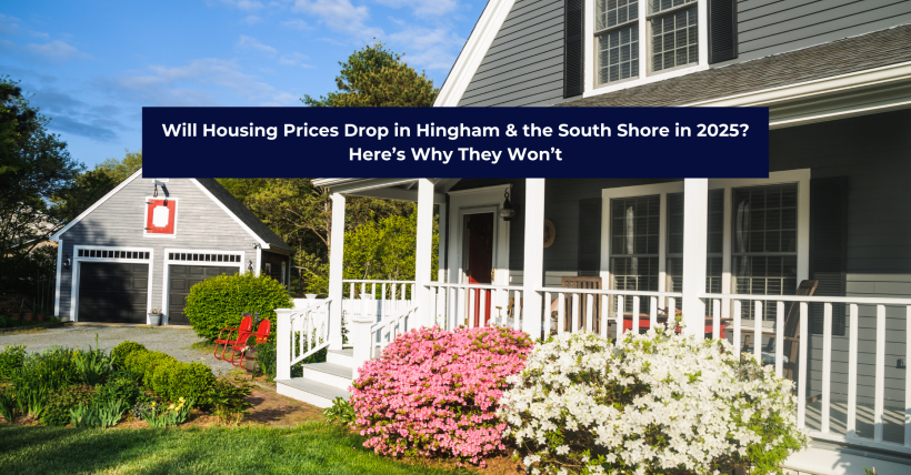 Will Housing Prices Drop in Hingham & the South Shore in 2025? Here’s Why They Won’t