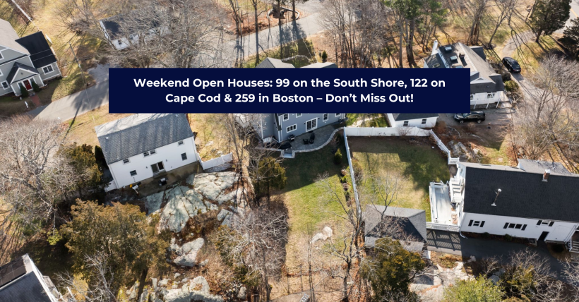  Weekend Open Houses: 99 on the South Shore, 122 on Cape Cod & 259 in Boston – Don’t Miss Out!