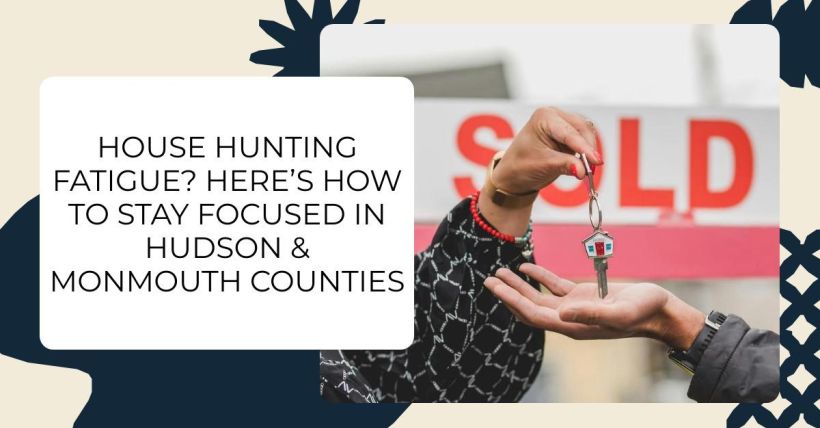 House Hunting Fatigue? Here’s How to Stay Focused in Hudson & Monmouth Counties