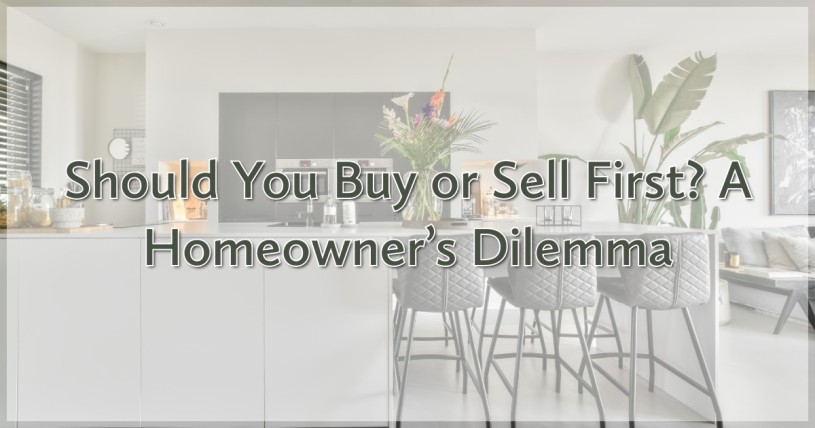 Should You Buy or Sell First? A Homeowner’s Dilemma