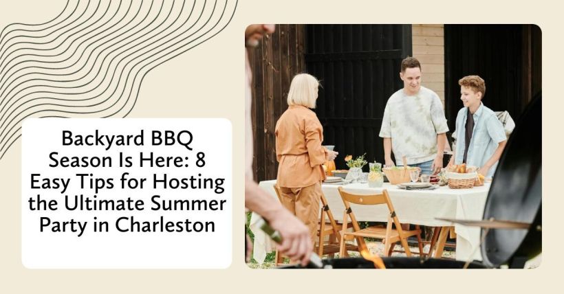 Backyard BBQ Season Is Here: 8 Easy Tips for Hosting the Ultimate Summer Party in Charleston