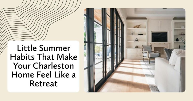 Little Summer Habits That Make Your Charleston Home Feel Like a Retreat