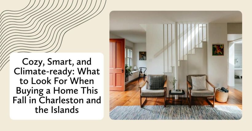 Cozy, Smart, and Climate-ready: What to Look For When Buying a Home This Fall in Charleston and the Islands