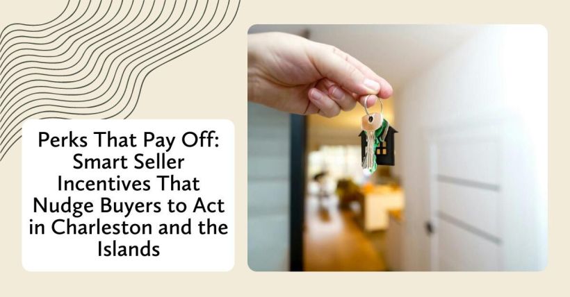 Perks That Pay Off: Smart Seller Incentives That Nudge Buyers to Act in Charleston and the Islands