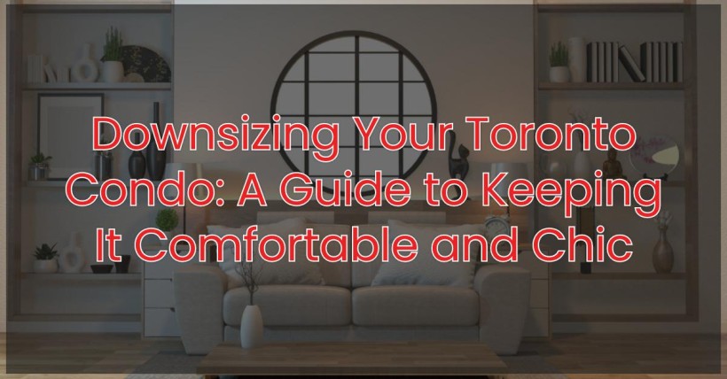 Downsizing Your Toronto Condo: A Guide to Keeping It Comfortable and Chic