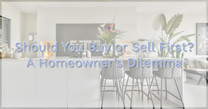 Should You Buy or Sell First? A Homeowner’s Dilemma