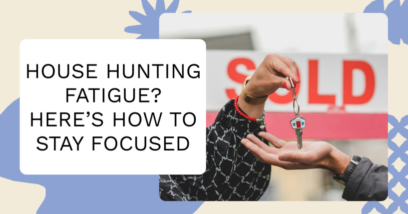 House Hunting Fatigue? Here’s How to Stay Focused