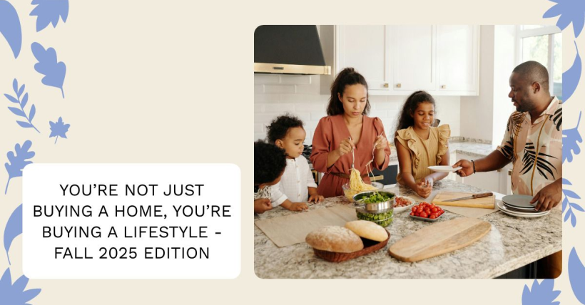 You’re Not Just Buying a Home, You’re Buying a Lifestyle - Fall 2025 Edition