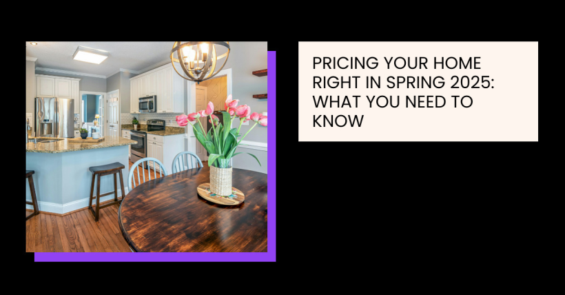 Pricing Your Home Right in Spring 2025: What You Need to Know