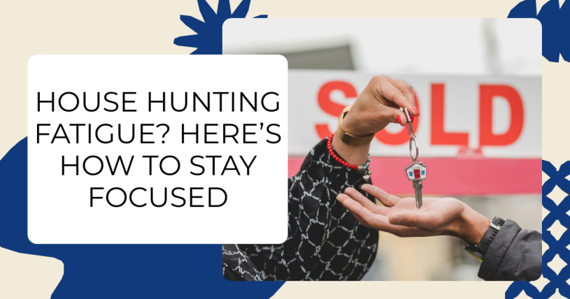 House Hunting Fatigue? Here’s How to Stay Focused