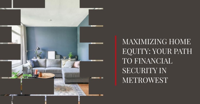 Maximizing Home Equity: Your Path to Financial Security in Metrowest