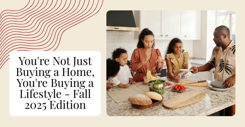 You're Not Just Buying a Home, You're Buying a Lifestyle - Fall 2025 Edition