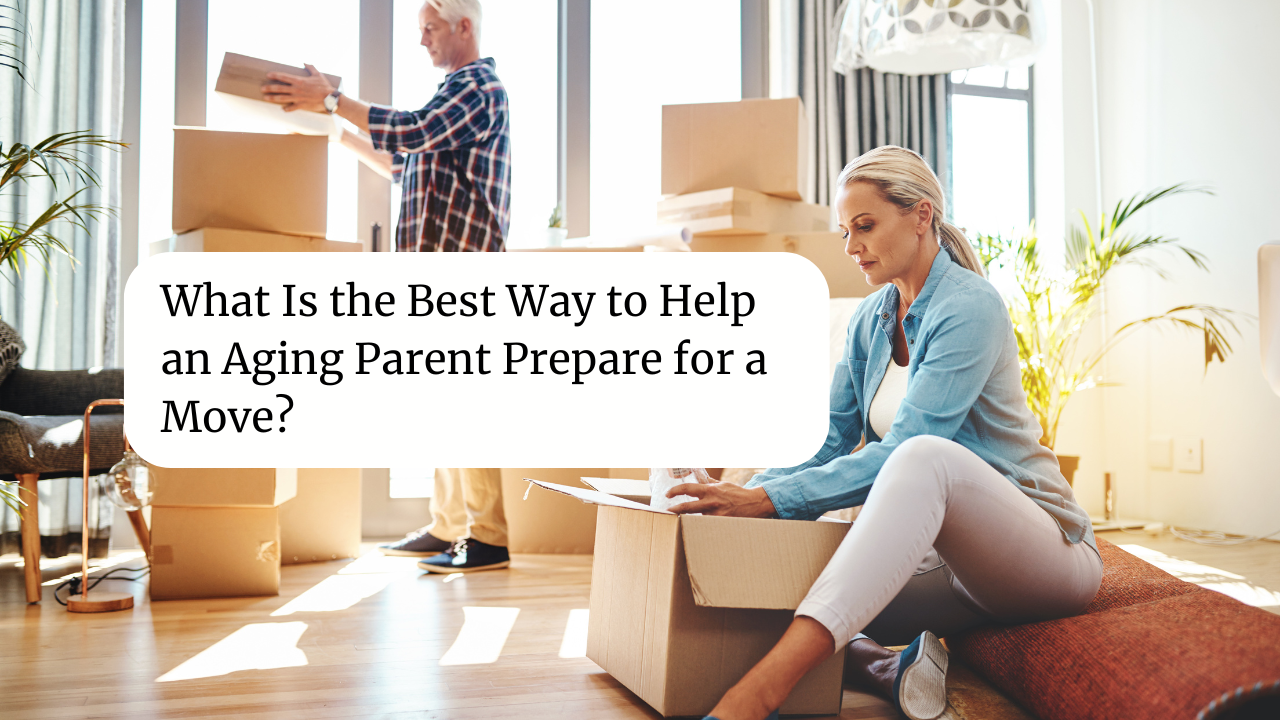 Parents Help Move Out What Is the Best Way to Help an Aging Parent Prepare for a Move? - Step ...