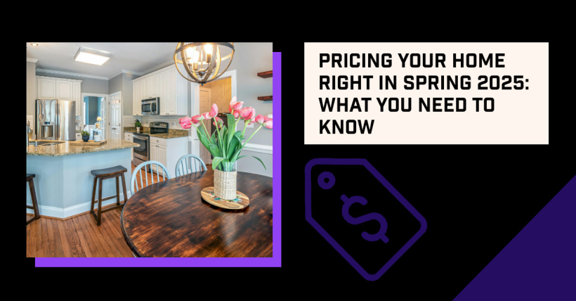 Pricing Your Home Right in Spring 2025: What You Need to Know