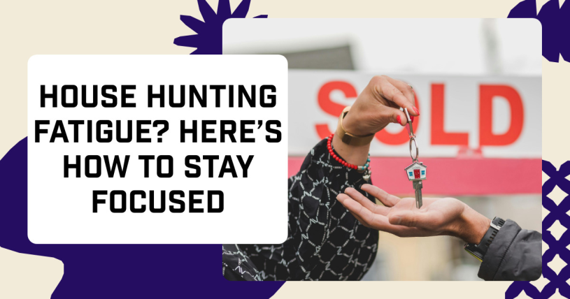 House Hunting Fatigue? Here’s How to Stay Focused