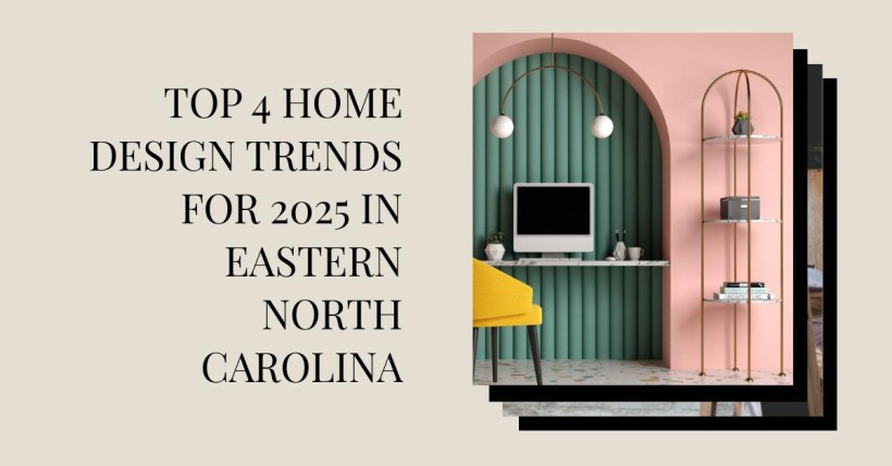 Top 4 Home Design Trends for 2025 in Eastern North Carolina