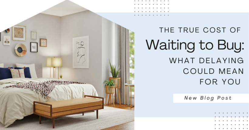 The True Cost of Waiting to Buy: What Delaying Could Mean for You 