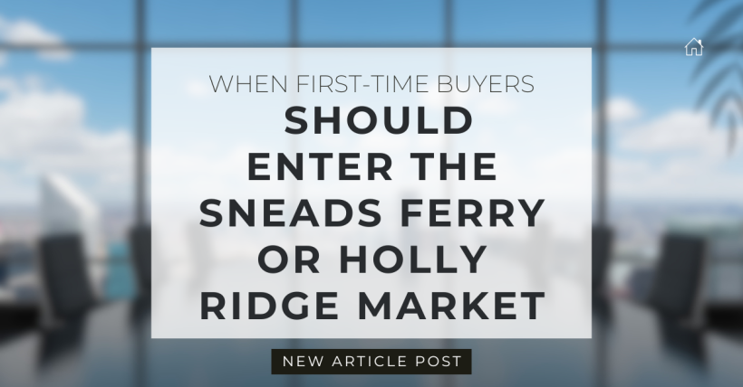 When First-Time Buyers Should Enter the Sneads Ferry or Holly Ridge Market
