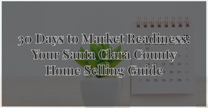 30 Days to Market Readiness: Your Santa Clara County Home Selling Guide