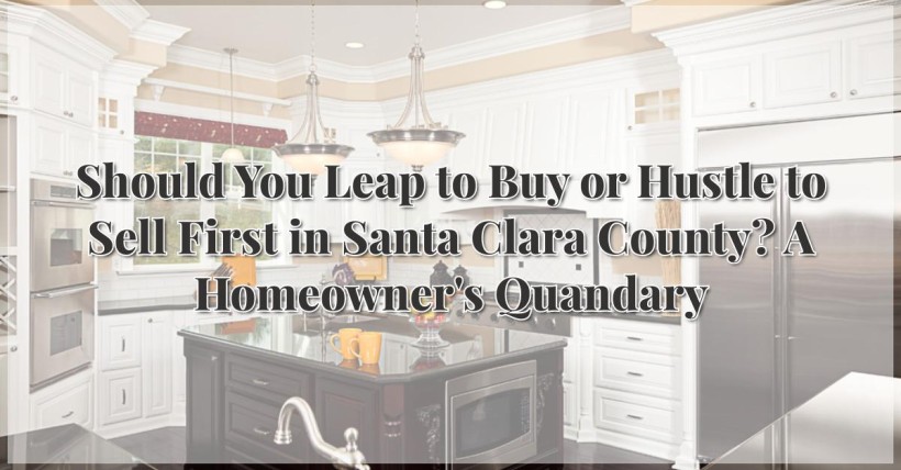 Should You Leap to Buy or Hustle to Sell First in Santa Clara County? A Homeowner's Quandary