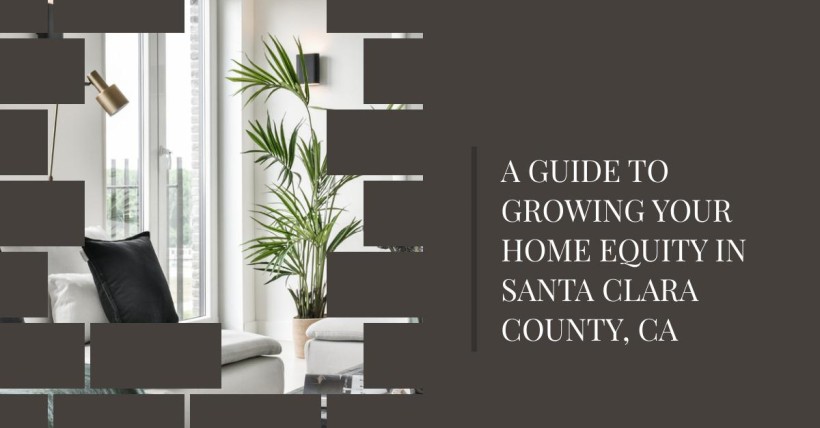 A Guide to Growing Your Home Equity in Santa Clara County, CA