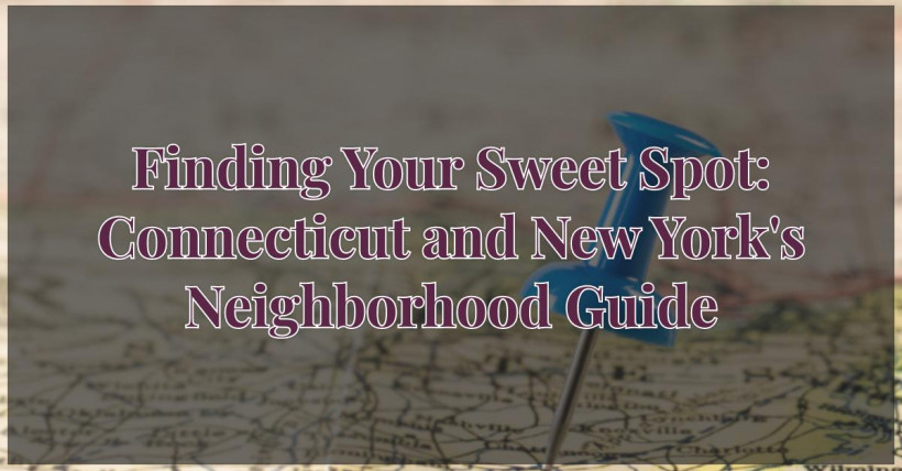 Finding Your Sweet Spot: Connecticut and New York's Neighborhood Guide