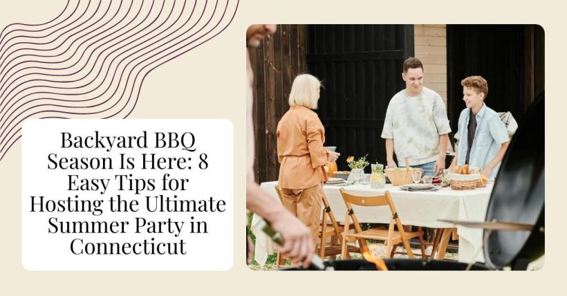 Backyard BBQ Season Is Here: 8 Easy Tips for Hosting the Ultimate Summer Party in Connecticut
