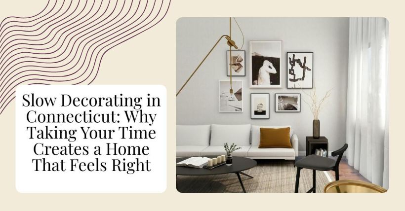 Slow Decorating in Connecticut: Why Taking Your Time Creates a Home That Feels Right